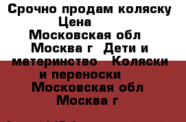 Срочно продам коляску . › Цена ­ 5 000 - Московская обл., Москва г. Дети и материнство » Коляски и переноски   . Московская обл.,Москва г.